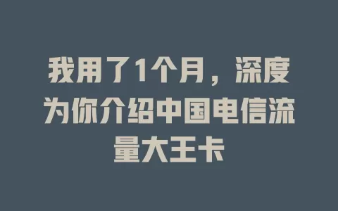 我用了1个月，深度为你介绍中国电信流量大王卡