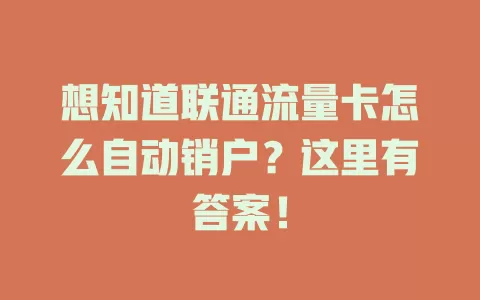 想知道联通流量卡怎么自动销户？这里有答案！