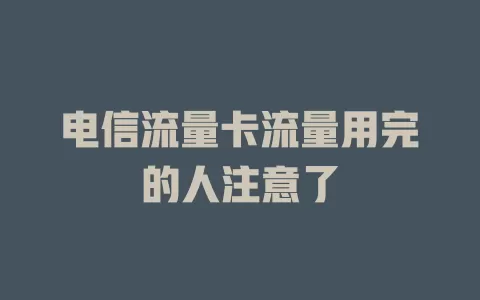 电信流量卡流量用完的人注意了