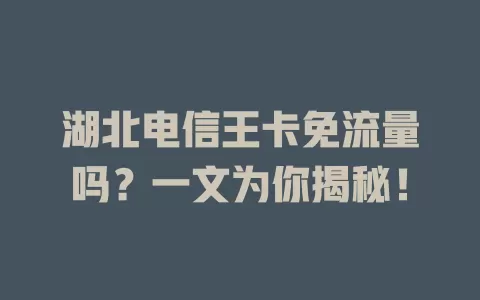 湖北电信王卡免流量吗？一文为你揭秘！