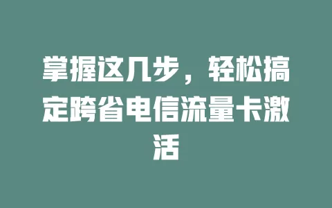 掌握这几步，轻松搞定跨省电信流量卡激活
