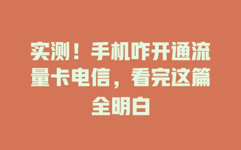 实测！手机咋开通流量卡电信，看完这篇全明白