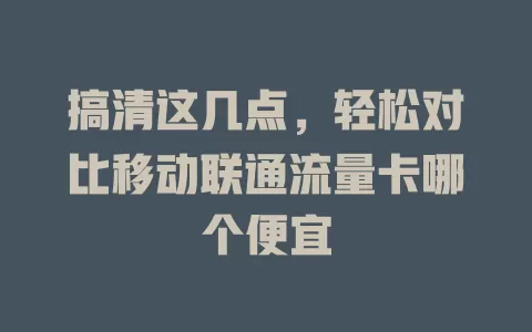 搞清这几点，轻松对比移动联通流量卡哪个便宜