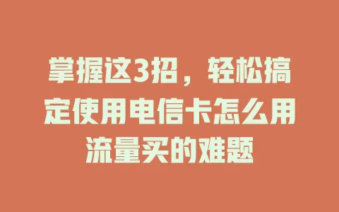 掌握这3招，轻松搞定使用电信卡怎么用流量买的难题