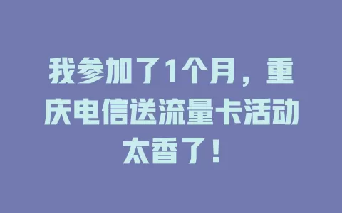 我参加了1个月，重庆电信送流量卡活动太香了！