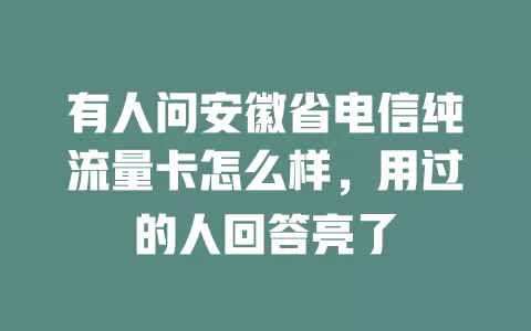 有人问安徽省电信纯流量卡怎么样，用过的人回答亮了