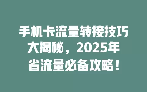 手机卡流量转接技巧大揭秘，2025年省流量必备攻略！