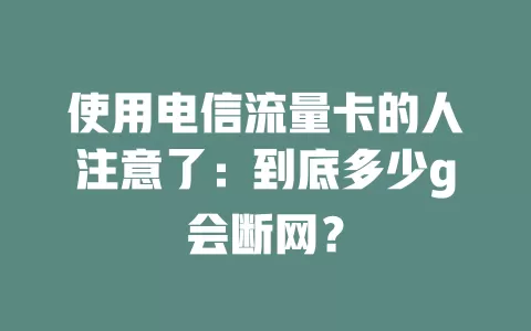 使用电信流量卡的人注意了：到底多少g会断网？