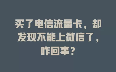 买了电信流量卡，却发现不能上微信了，咋回事？