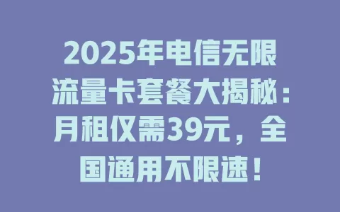 2025年电信无限流量卡套餐大揭秘：月租仅需39元，全国通用不限速！