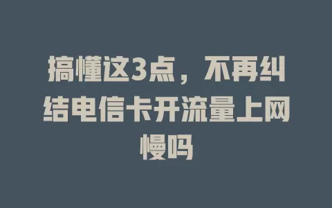 搞懂这3点，不再纠结电信卡开流量上网慢吗