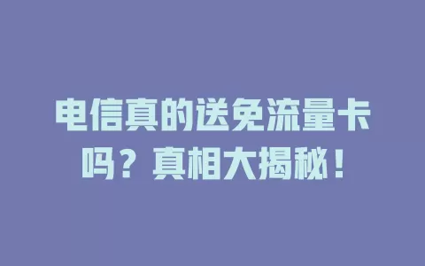 电信真的送免流量卡吗？真相大揭秘！