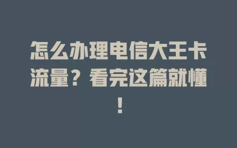怎么办理电信大王卡流量？看完这篇就懂！