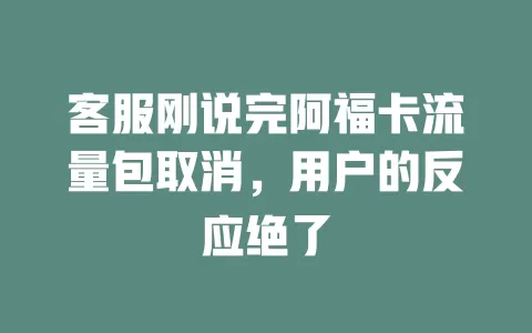 客服刚说完阿福卡流量包取消，用户的反应绝了