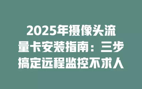 2025年摄像头流量卡安装指南：三步搞定远程监控不求人