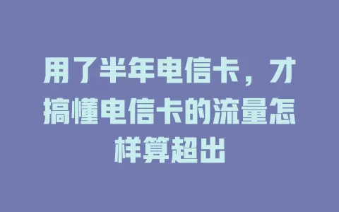 用了半年电信卡，才搞懂电信卡的流量怎样算超出
