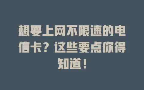 想要上网不限速的电信卡？这些要点你得知道！