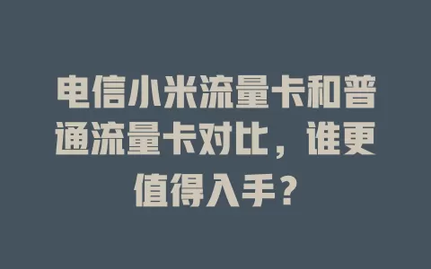 电信小米流量卡和普通流量卡对比，谁更值得入手？