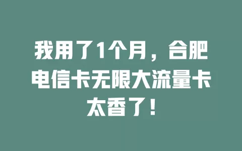 我用了1个月，合肥电信卡无限大流量卡太香了！