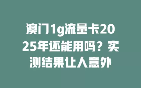澳门1g流量卡2025年还能用吗？实测结果让人意外