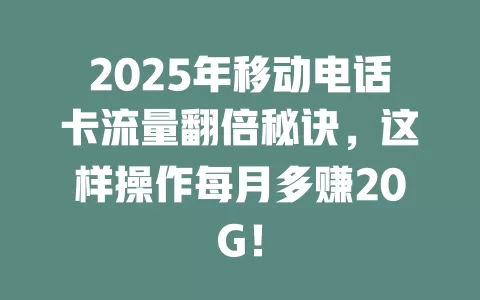 2025年移动电话卡流量翻倍秘诀，这样操作每月多赚20G！