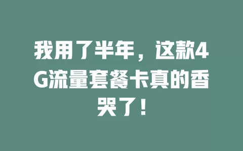 我用了半年，这款4G流量套餐卡真的香哭了！