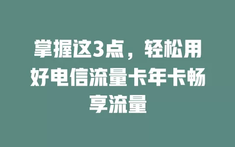 掌握这3点，轻松用好电信流量卡年卡畅享流量