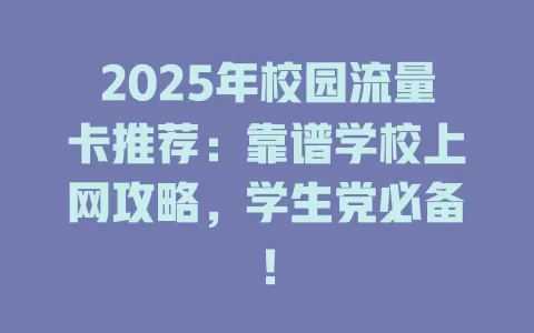 2025年校园流量卡推荐：靠谱学校上网攻略，学生党必备！