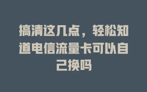 搞清这几点，轻松知道电信流量卡可以自己换吗