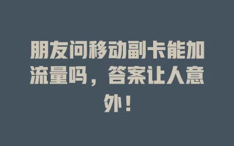 朋友问移动副卡能加流量吗，答案让人意外！