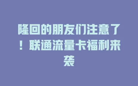 隆回的朋友们注意了！联通流量卡福利来袭