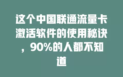 这个中国联通流量卡激活软件的使用秘诀，90%的人都不知道