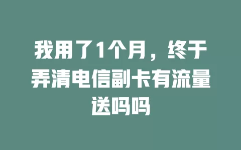 我用了1个月，终于弄清电信副卡有流量送吗吗