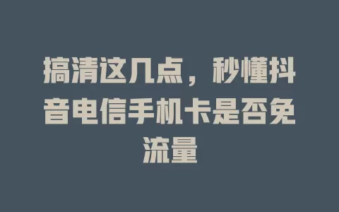搞清这几点，秒懂抖音电信手机卡是否免流量