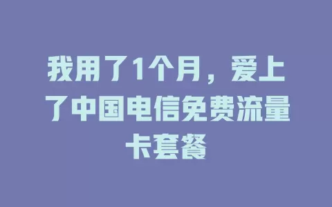 我用了1个月，爱上了中国电信免费流量卡套餐