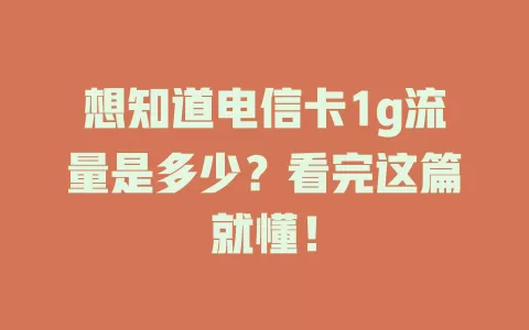 想知道电信卡1g流量是多少？看完这篇就懂！