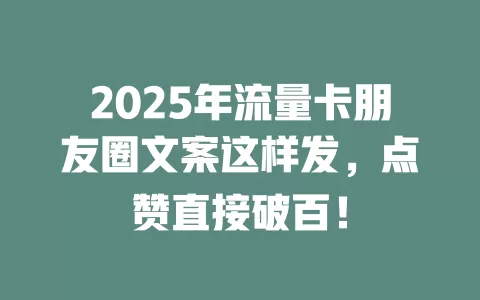 2025年流量卡朋友圈文案这样发，点赞直接破百！
