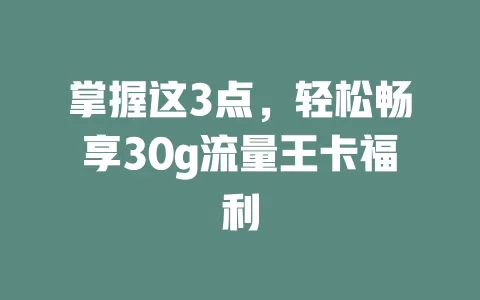 掌握这3点，轻松畅享30g流量王卡福利