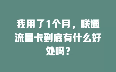 我用了1个月，联通流量卡到底有什么好处吗？