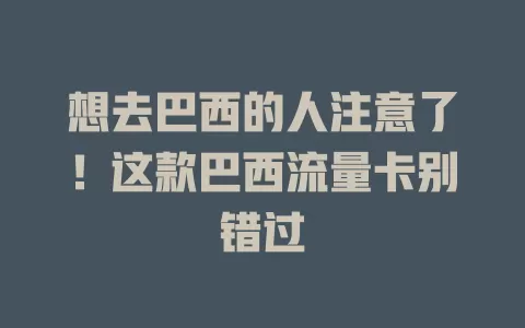 想去巴西的人注意了！这款巴西流量卡别错过