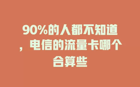 90%的人都不知道，电信的流量卡哪个合算些
