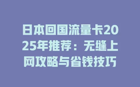 日本回国流量卡2025年推荐：无缝上网攻略与省钱技巧