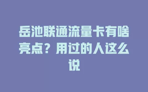 岳池联通流量卡有啥亮点？用过的人这么说