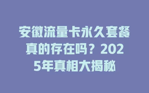 安徽流量卡永久套餐真的存在吗？2025年真相大揭秘