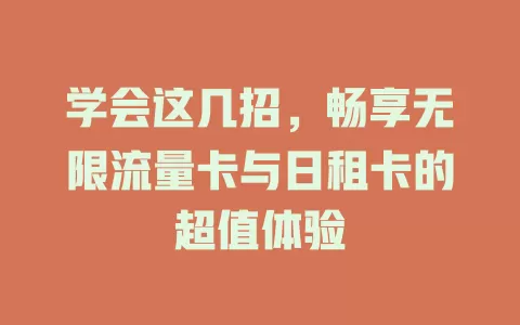 学会这几招，畅享无限流量卡与日租卡的超值体验