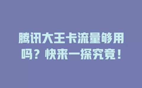 腾讯大王卡流量够用吗？快来一探究竟！