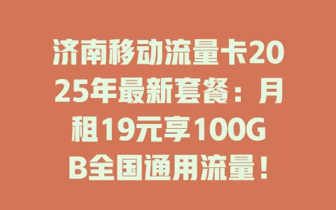 济南移动流量卡2025年最新套餐：月租19元享100GB全国通用流量！