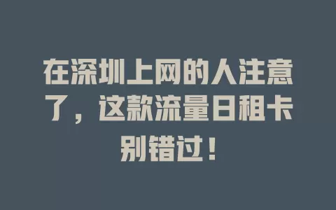 在深圳上网的人注意了，这款流量日租卡别错过！