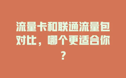 流量卡和联通流量包对比，哪个更适合你？
