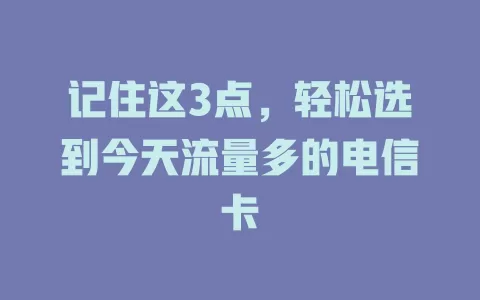 记住这3点，轻松选到今天流量多的电信卡